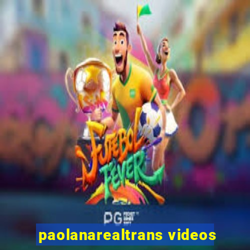 paolanarealtrans videos